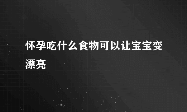 怀孕吃什么食物可以让宝宝变漂亮