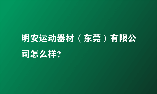 明安运动器材（东莞）有限公司怎么样？