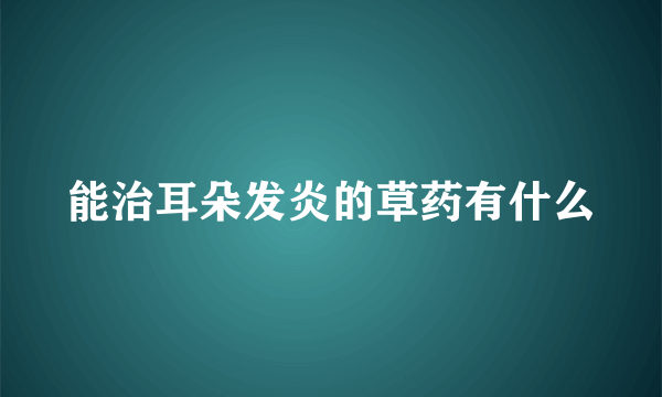 能治耳朵发炎的草药有什么