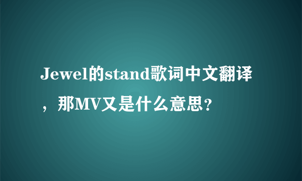 Jewel的stand歌词中文翻译，那MV又是什么意思？