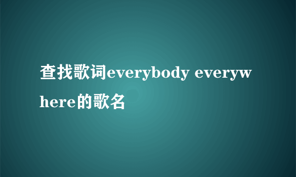 查找歌词everybody everywhere的歌名