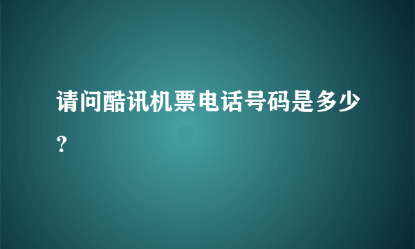 请问酷讯机票电话号码是多少？