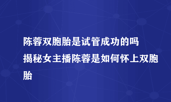 陈蓉双胞胎是试管成功的吗 揭秘女主播陈蓉是如何怀上双胞胎