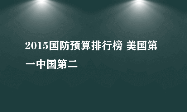 2015国防预算排行榜 美国第一中国第二