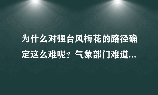 为什么对强台风梅花的路径确定这么难呢？气象部门难道只是个摆设吗？难道要等台风登陆以后他们才知道吗？