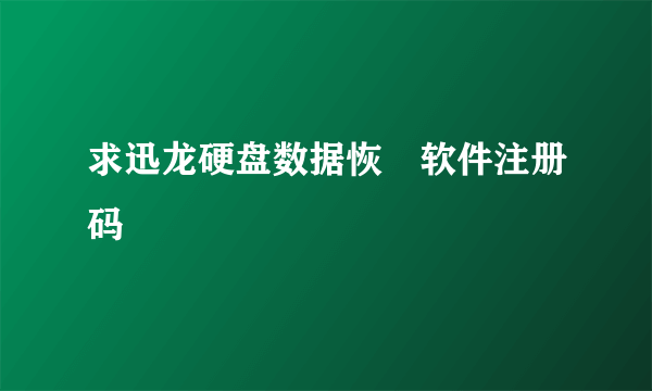 求迅龙硬盘数据恢復软件注册码