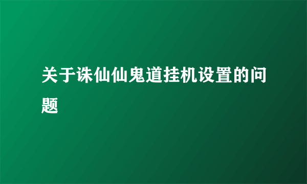 关于诛仙仙鬼道挂机设置的问题