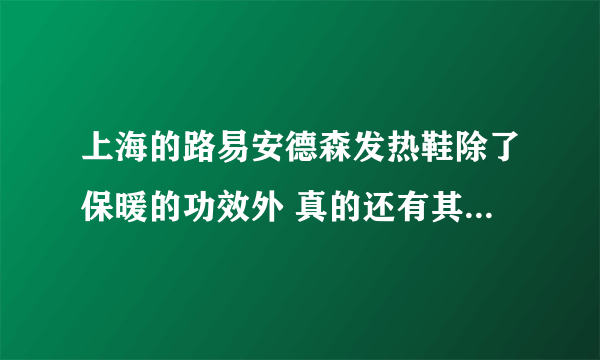 上海的路易安德森发热鞋除了保暖的功效外 真的还有其他的那么多功能吗？