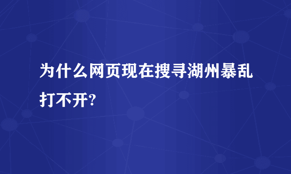 为什么网页现在搜寻湖州暴乱打不开?