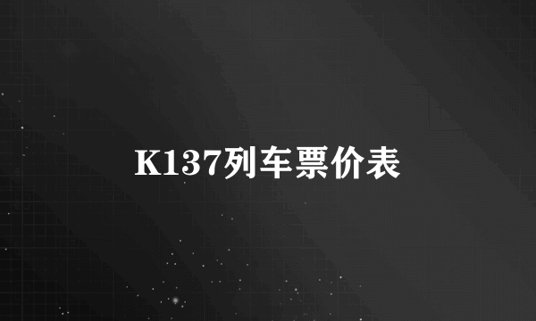 K137列车票价表