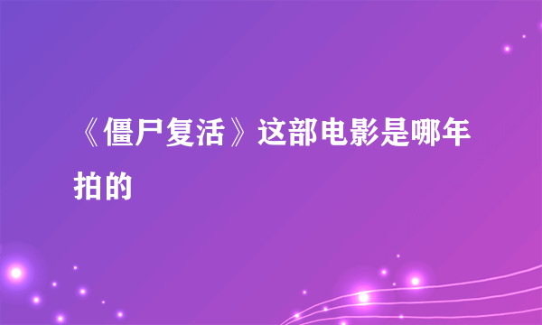 《僵尸复活》这部电影是哪年拍的