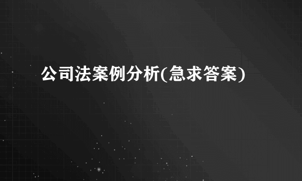 公司法案例分析(急求答案)