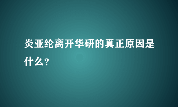 炎亚纶离开华研的真正原因是什么？