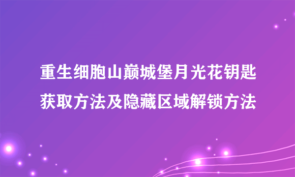 重生细胞山巅城堡月光花钥匙获取方法及隐藏区域解锁方法