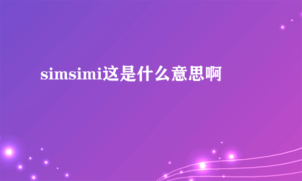 simsimi这是什么意思啊