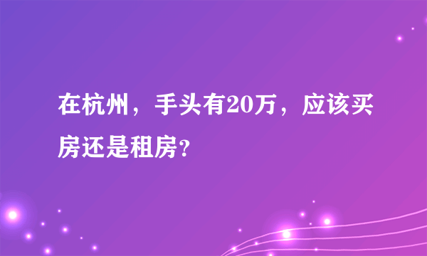 在杭州，手头有20万，应该买房还是租房？