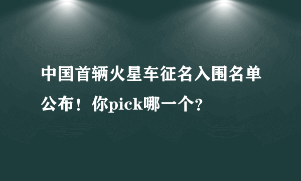 中国首辆火星车征名入围名单公布！你pick哪一个？