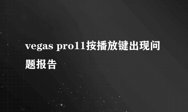 vegas pro11按播放键出现问题报告