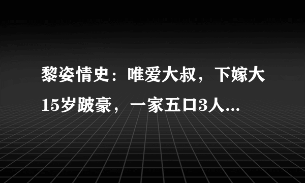 黎姿情史：唯爱大叔，下嫁大15岁跛豪，一家五口3人残疾太心酸