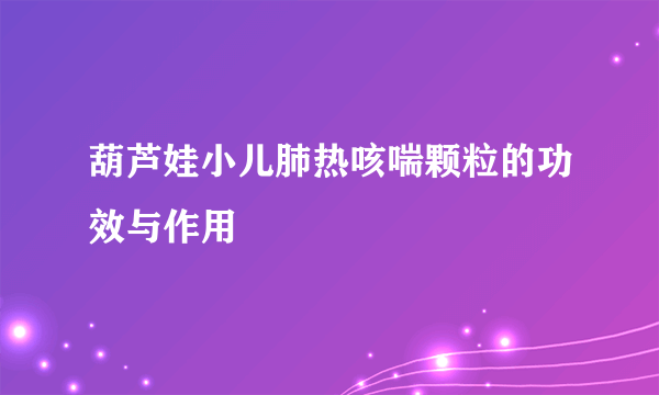 葫芦娃小儿肺热咳喘颗粒的功效与作用