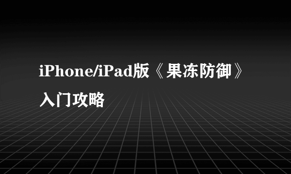 iPhone/iPad版《果冻防御》入门攻略