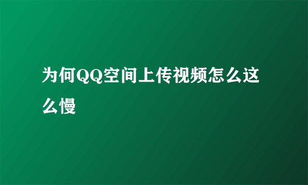 为何QQ空间上传视频怎么这么慢