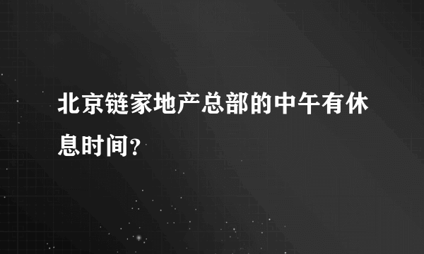 北京链家地产总部的中午有休息时间？