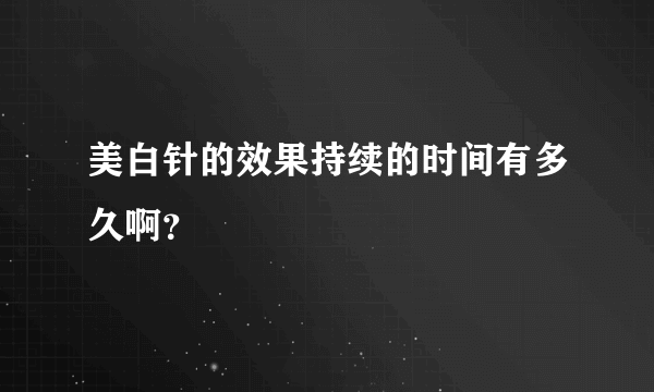 美白针的效果持续的时间有多久啊？