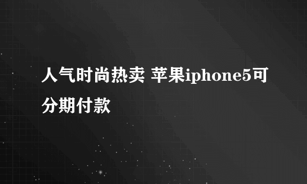 人气时尚热卖 苹果iphone5可分期付款