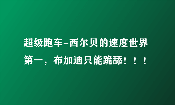 超级跑车-西尔贝的速度世界第一，布加迪只能跪舔！！！