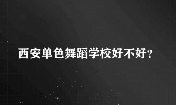 西安单色舞蹈学校好不好？