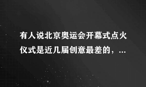 有人说北京奥运会开幕式点火仪式是近几届创意最差的，你怎么看？