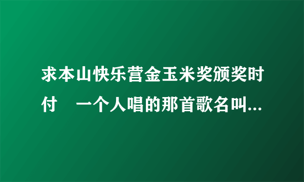 求本山快乐营金玉米奖颁奖时付滃一个人唱的那首歌名叫什么呢。是不是王菲的歌？