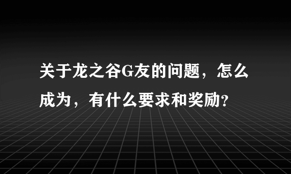 关于龙之谷G友的问题，怎么成为，有什么要求和奖励？