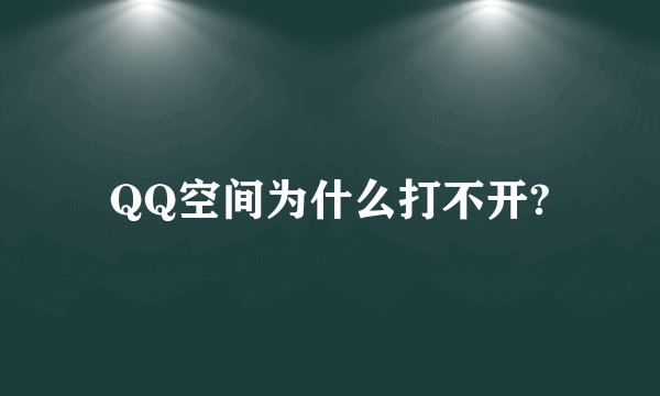 QQ空间为什么打不开?