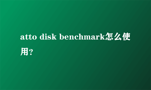 atto disk benchmark怎么使用？