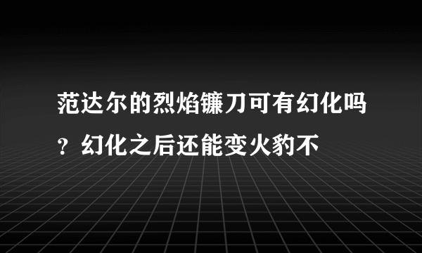 范达尔的烈焰镰刀可有幻化吗？幻化之后还能变火豹不