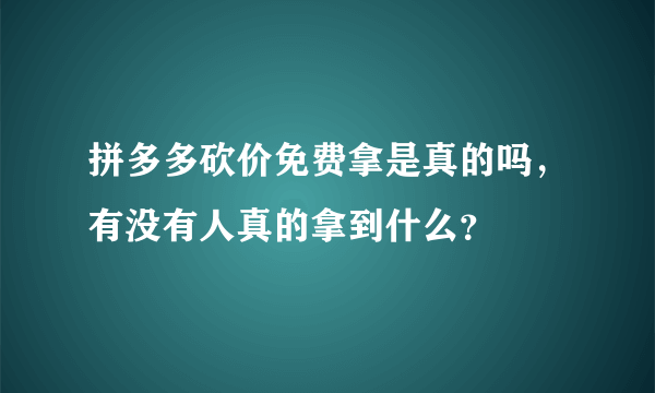 拼多多砍价免费拿是真的吗，有没有人真的拿到什么？