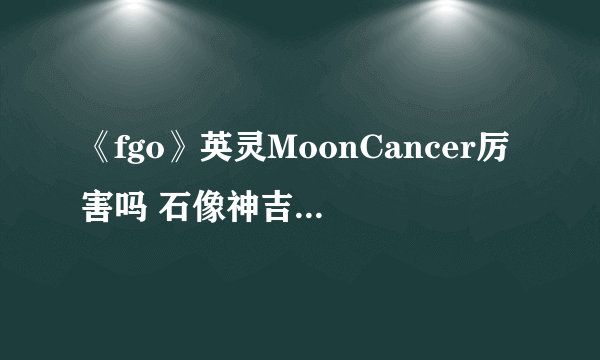 《fgo》英灵MoonCancer厉害吗 石像神吉娜可介绍