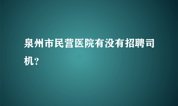 泉州市民营医院有没有招聘司机？