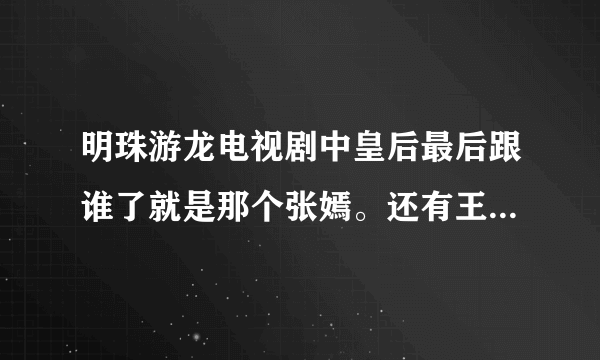 明珠游龙电视剧中皇后最后跟谁了就是那个张嫣。还有王安死了吗？楚楚是好人么？