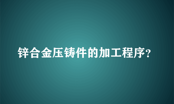 锌合金压铸件的加工程序？