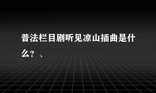 普法栏目剧听见凉山插曲是什么？、