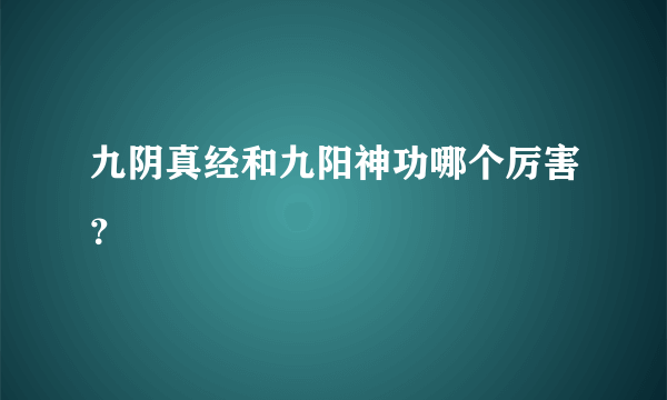 九阴真经和九阳神功哪个厉害？