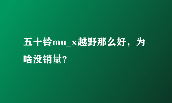 五十铃mu_x越野那么好，为啥没销量？