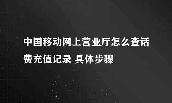 中国移动网上营业厅怎么查话费充值记录 具体步骤