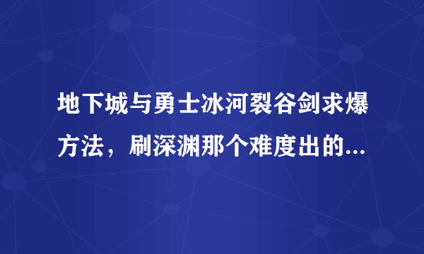 地下城与勇士冰河裂谷剑求爆方法，刷深渊那个难度出的几率大些