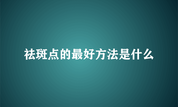 祛斑点的最好方法是什么