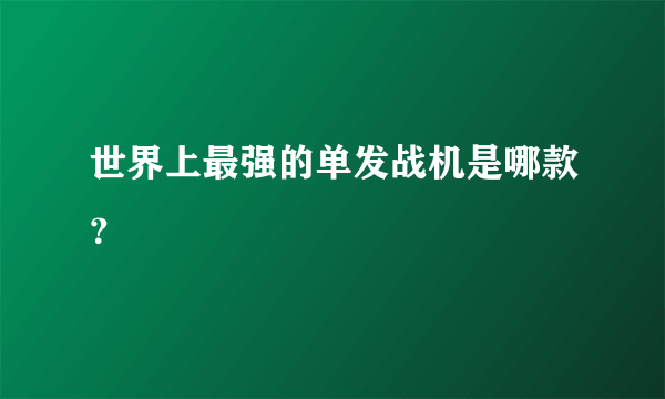 世界上最强的单发战机是哪款？