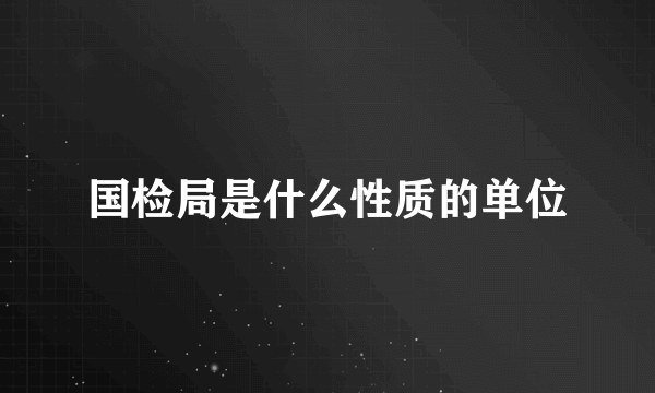 国检局是什么性质的单位